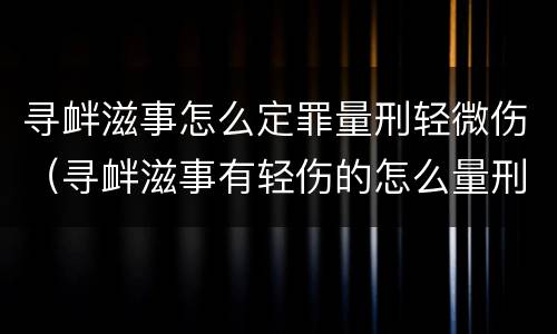寻衅滋事怎么定罪量刑轻微伤（寻衅滋事有轻伤的怎么量刑）