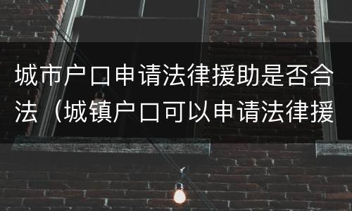 城市户口申请法律援助是否合法（城镇户口可以申请法律援助吗）