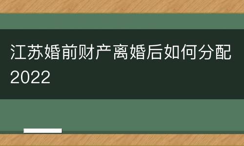 江苏婚前财产离婚后如何分配2022