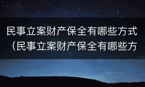民事立案财产保全有哪些方式（民事立案财产保全有哪些方式呢）