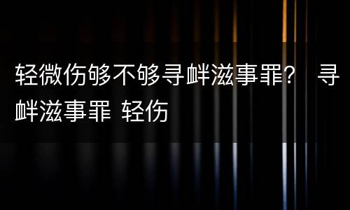 轻微伤够不够寻衅滋事罪？ 寻衅滋事罪 轻伤