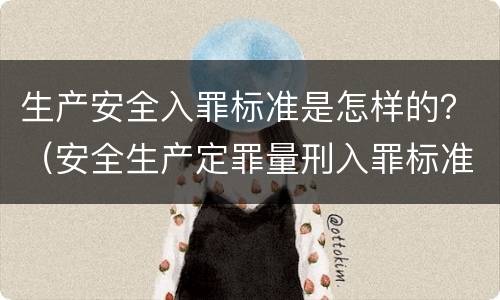 生产安全入罪标准是怎样的？（安全生产定罪量刑入罪标准）