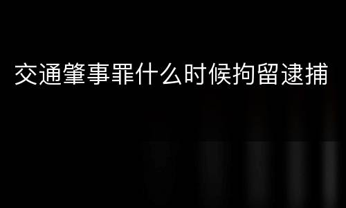 交通肇事罪什么时候拘留逮捕