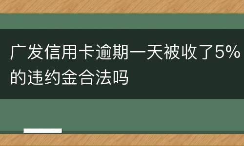 广发信用卡逾期一天被收了5%的违约金合法吗