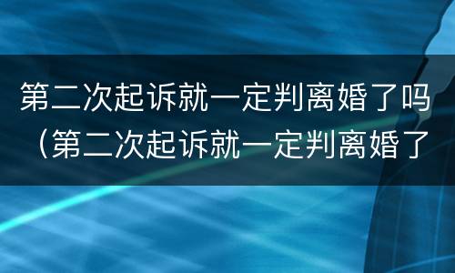 第二次起诉就一定判离婚了吗（第二次起诉就一定判离婚了吗）