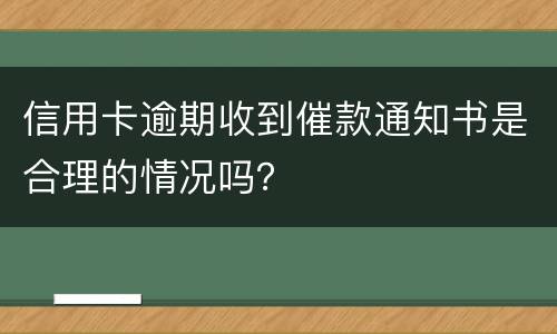 信用卡逾期收到催款通知书是合理的情况吗？