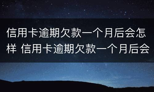 信用卡逾期欠款一个月后会怎样 信用卡逾期欠款一个月后会怎样呢