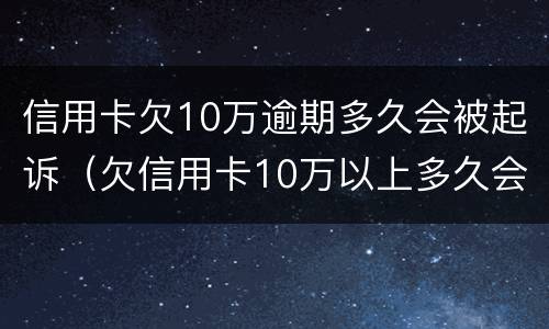 信用卡欠10万逾期多久会被起诉（欠信用卡10万以上多久会起诉）