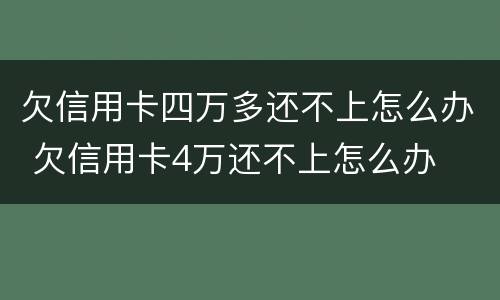 欠信用卡四万多还不上怎么办 欠信用卡4万还不上怎么办