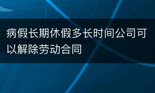 病假长期休假多长时间公司可以解除劳动合同