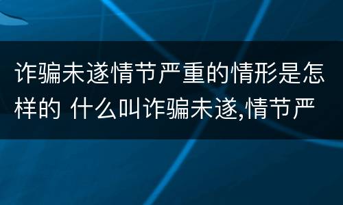 诈骗未遂情节严重的情形是怎样的 什么叫诈骗未遂,情节严重