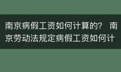 南京病假工资如何计算的？ 南京劳动法规定病假工资如何计算
