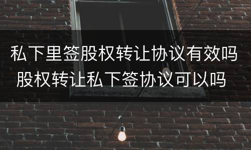 私下里签股权转让协议有效吗 股权转让私下签协议可以吗