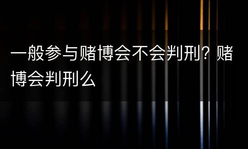 一般参与赌博会不会判刑? 赌博会判刑么