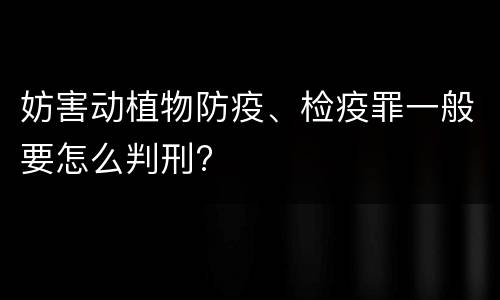 妨害动植物防疫、检疫罪一般要怎么判刑?