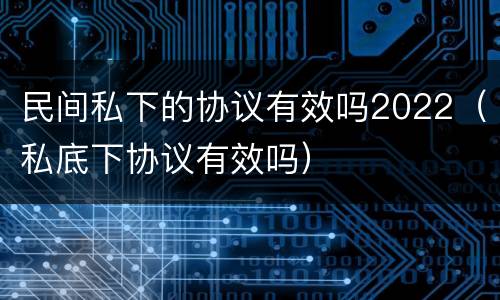 民间私下的协议有效吗2022（私底下协议有效吗）