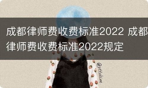 成都律师费收费标准2022 成都律师费收费标准2022规定