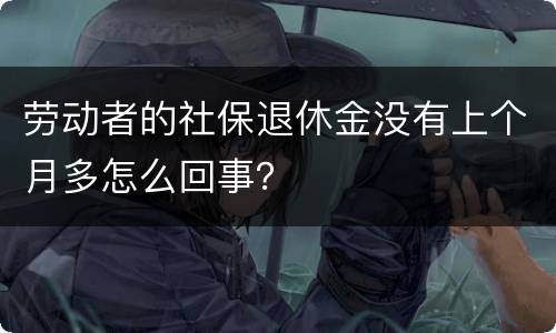 劳动者的社保退休金没有上个月多怎么回事？