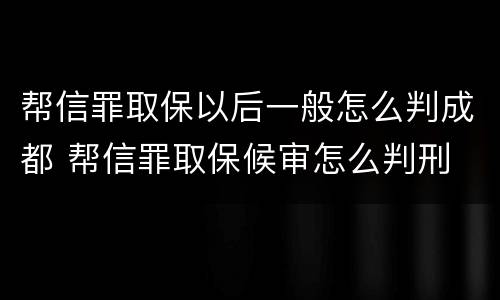 帮信罪取保以后一般怎么判成都 帮信罪取保候审怎么判刑