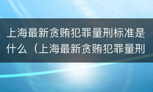 上海最新贪贿犯罪量刑标准是什么（上海最新贪贿犯罪量刑标准是什么）