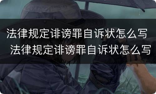 法律规定诽谤罪自诉状怎么写 法律规定诽谤罪自诉状怎么写范文
