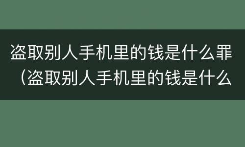 盗取别人手机里的钱是什么罪（盗取别人手机里的钱是什么罪名）