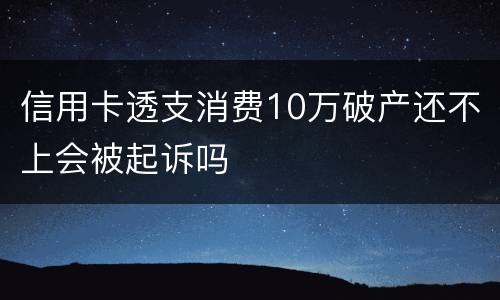 信用卡透支消费10万破产还不上会被起诉吗