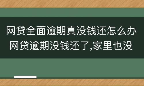 网贷全面逾期真没钱还怎么办 网贷逾期没钱还了,家里也没钱了怎么办