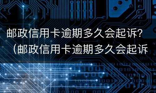 邮政信用卡逾期多久会起诉？（邮政信用卡逾期多久会起诉）