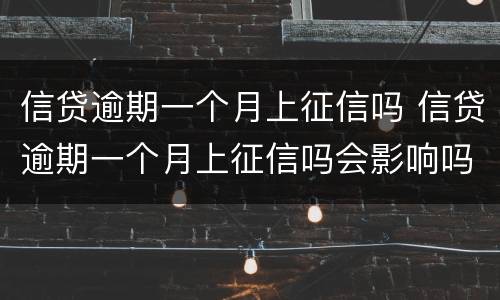 信贷逾期一个月上征信吗 信贷逾期一个月上征信吗会影响吗