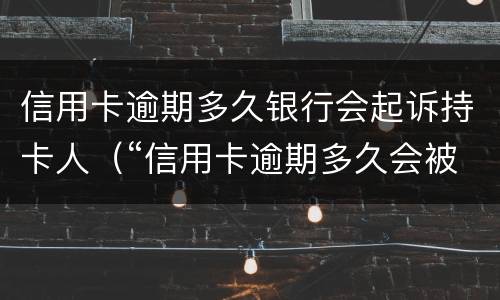 信用卡逾期多久银行会起诉持卡人（“信用卡逾期多久会被起诉”）
