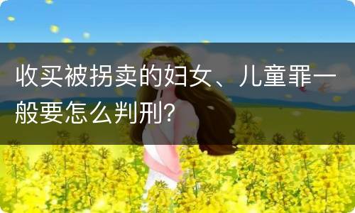 收买被拐卖的妇女、儿童罪一般要怎么判刑？