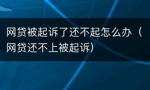 网贷被起诉了还不起怎么办（网贷还不上被起诉）