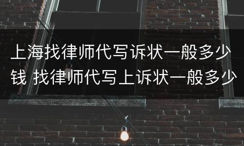 上海找律师代写诉状一般多少钱 找律师代写上诉状一般多少钱啊