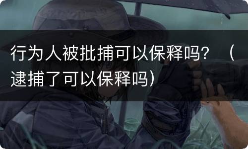 行为人被批捕可以保释吗？（逮捕了可以保释吗）