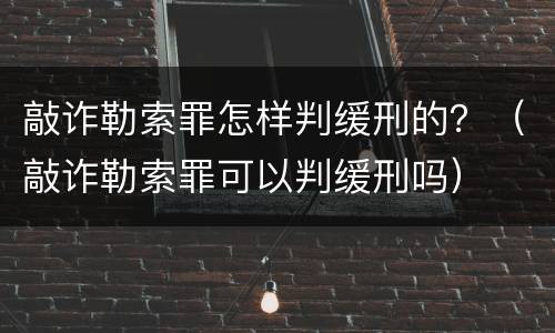 敲诈勒索罪怎样判缓刑的？（敲诈勒索罪可以判缓刑吗）