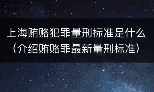 上海贿赂犯罪量刑标准是什么（介绍贿赂罪最新量刑标准）