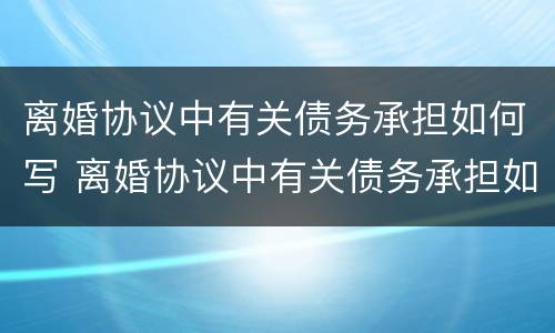 离婚协议中有关债务承担如何写 离婚协议中有关债务承担如何写范本