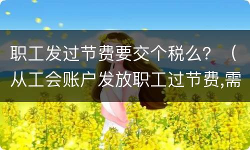 职工发过节费要交个税么？（从工会账户发放职工过节费,需要交个税吗）
