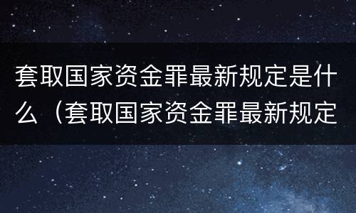 套取国家资金罪最新规定是什么（套取国家资金罪最新规定是什么法律）