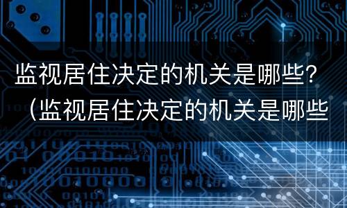 监视居住决定的机关是哪些？（监视居住决定的机关是哪些机关）