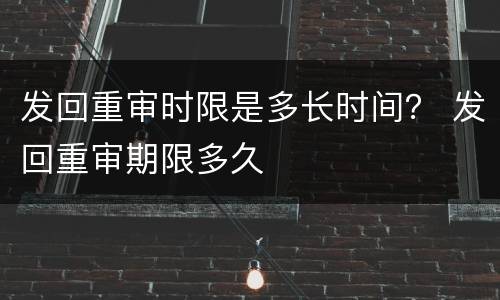 发回重审时限是多长时间？ 发回重审期限多久