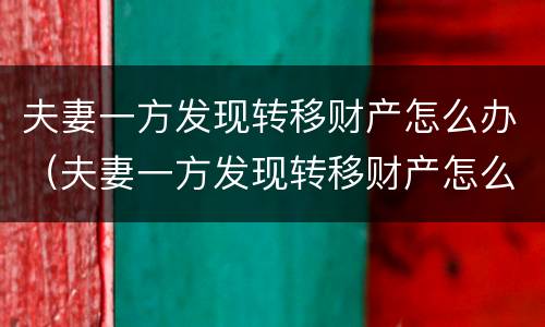 夫妻一方发现转移财产怎么办（夫妻一方发现转移财产怎么办手续）