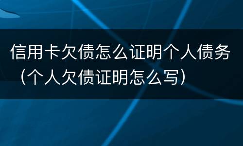 信用卡欠债怎么证明个人债务（个人欠债证明怎么写）