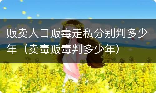 贩卖人口贩毒走私分别判多少年（卖毒贩毒判多少年）