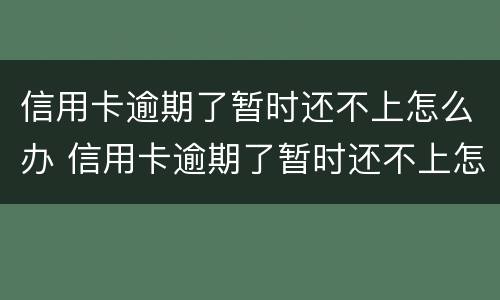 信用卡逾期了暂时还不上怎么办 信用卡逾期了暂时还不上怎么办会坐牢吗