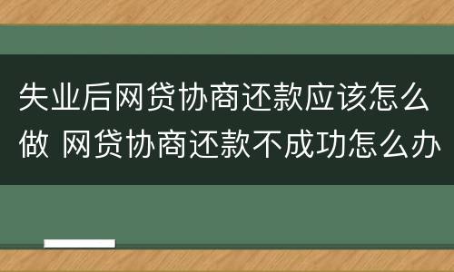 失业后网贷协商还款应该怎么做 网贷协商还款不成功怎么办