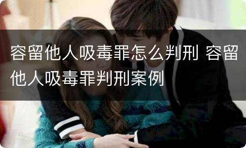 容留他人吸毒罪怎么判刑 容留他人吸毒罪判刑案例