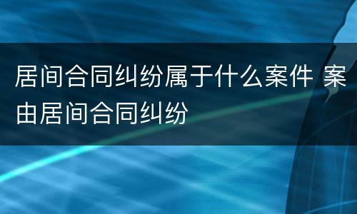 居间合同纠纷属于什么案件 案由居间合同纠纷