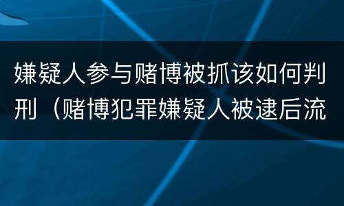嫌疑人参与赌博被抓该如何判刑（赌博犯罪嫌疑人被逮后流程）